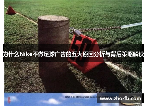 为什么Nike不做足球广告的五大原因分析与背后策略解读