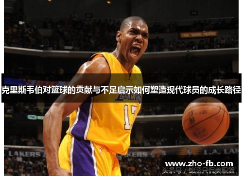 克里斯韦伯对篮球的贡献与不足启示如何塑造现代球员的成长路径