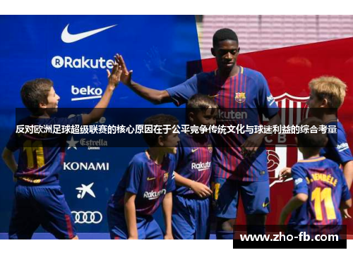 反对欧洲足球超级联赛的核心原因在于公平竞争传统文化与球迷利益的综合考量
