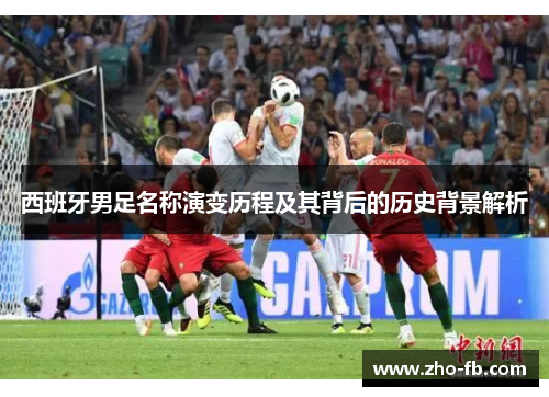 西班牙男足名称演变历程及其背后的历史背景解析