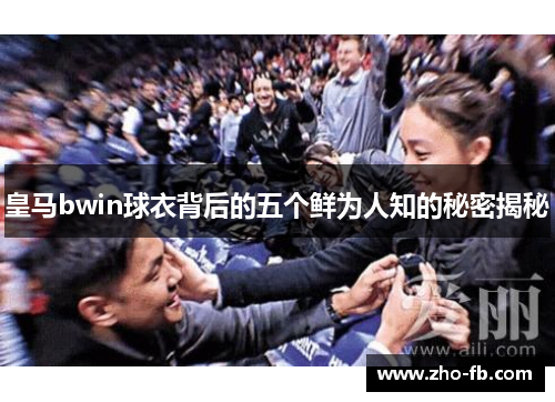 皇马bwin球衣背后的五个鲜为人知的秘密揭秘