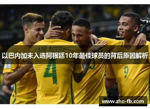 以巴内加未入选阿根廷10年最佳球员的背后原因解析