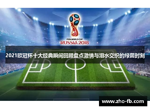 2021欧冠杯十大经典瞬间回顾盘点激情与泪水交织的绿茵时刻