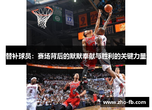 替补球员：赛场背后的默默奉献与胜利的关键力量