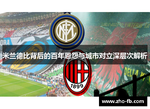 米兰德比背后的百年恩怨与城市对立深层次解析