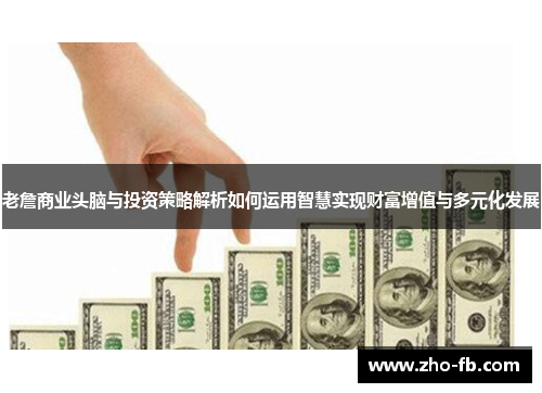 老詹商业头脑与投资策略解析如何运用智慧实现财富增值与多元化发展