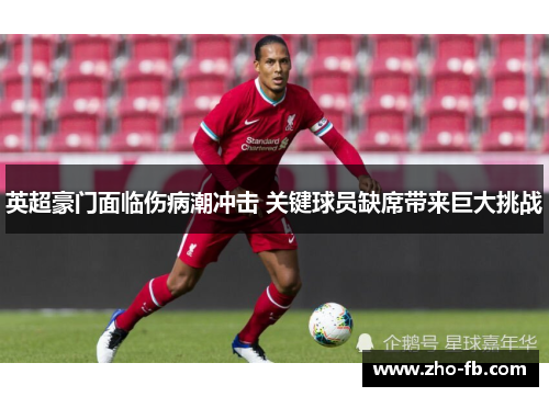 英超豪门面临伤病潮冲击 关键球员缺席带来巨大挑战