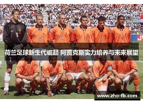 荷兰足球新生代崛起 阿贾克斯实力培养与未来展望