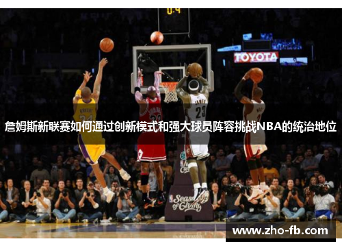 詹姆斯新联赛如何通过创新模式和强大球员阵容挑战NBA的统治地位