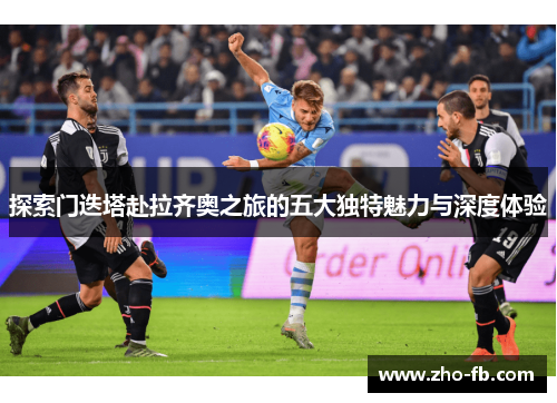 探索门迭塔赴拉齐奥之旅的五大独特魅力与深度体验