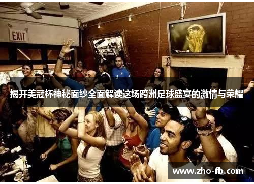 揭开美冠杯神秘面纱全面解读这场跨洲足球盛宴的激情与荣耀