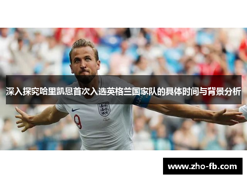 深入探究哈里凯恩首次入选英格兰国家队的具体时间与背景分析