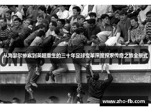从海瑟尔惨案到英超重生的三十年足球变革深度探索传奇之旅全景式