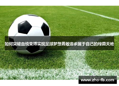 如何突破血统束缚实现足球梦想勇敢追求属于自己的绿茵天地