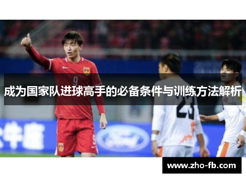成为国家队进球高手的必备条件与训练方法解析