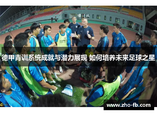 德甲青训系统成就与潜力展现 如何培养未来足球之星
