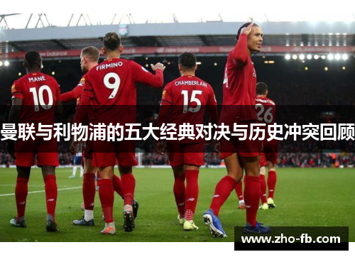 曼联与利物浦的五大经典对决与历史冲突回顾