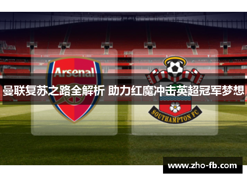 曼联复苏之路全解析 助力红魔冲击英超冠军梦想 曼联复苏之路全解析 助力红魔冲击英超冠军梦想