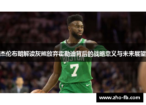 杰伦布朗解读灰熊放弃霍勒迪背后的战略意义与未来展望