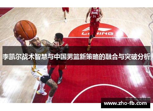 李凯尔战术智慧与中国男篮新策略的融合与突破分析