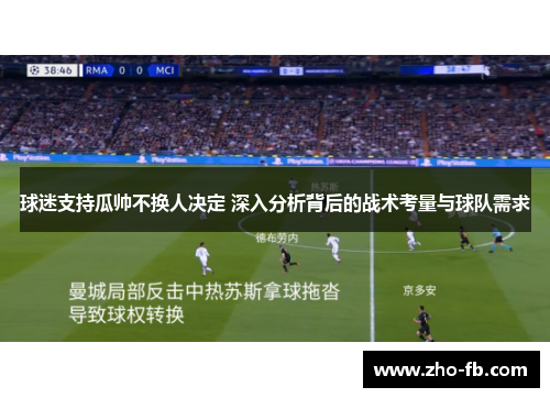 球迷支持瓜帅不换人决定 深入分析背后的战术考量与球队需求