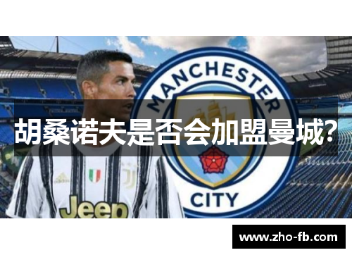 胡桑诺夫是否会加盟曼城？
