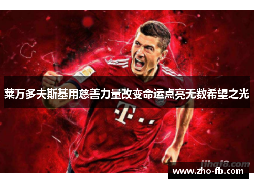 莱万多夫斯基用慈善力量改变命运点亮无数希望之光