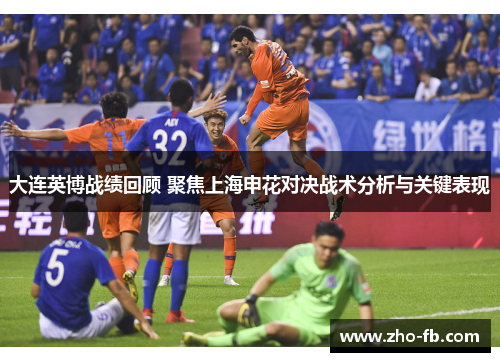 大连英博战绩回顾 聚焦上海申花对决战术分析与关键表现