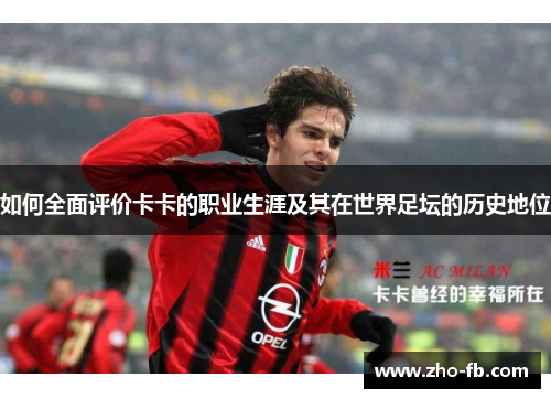 如何全面评价卡卡的职业生涯及其在世界足坛的历史地位
