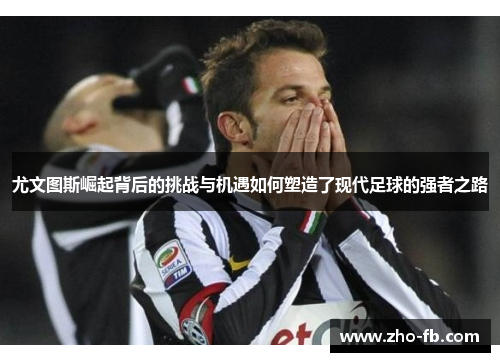 尤文图斯崛起背后的挑战与机遇如何塑造了现代足球的强者之路