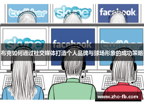 布克如何通过社交媒体打造个人品牌与球场形象的成功策略