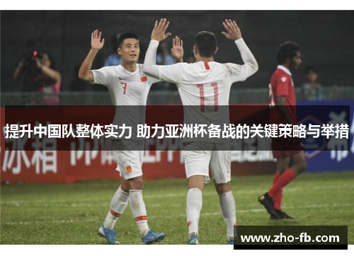 提升中国队整体实力 助力亚洲杯备战的关键策略与举措