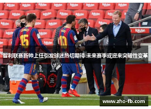 智利联赛新帅上任引发球迷热切期待 未来赛季或迎来突破性变革