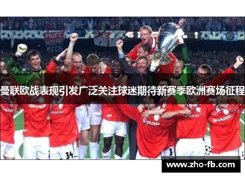 曼联欧战表现引发广泛关注球迷期待新赛季欧洲赛场征程 曼联欧战表现引发广泛关注球迷期待新赛季欧洲赛场征程