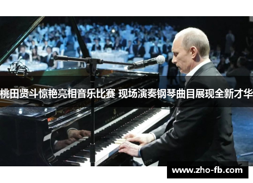 桃田贤斗惊艳亮相音乐比赛 现场演奏钢琴曲目展现全新才华