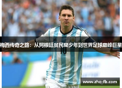 梅西传奇之路：从阿根廷贫民窟少年到世界足球巅峰巨星