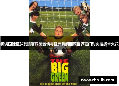 畅谈国际足球友谊赛绿茵激情与经典瞬间回顾世界豪门对决技战术火花