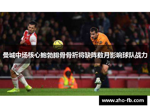 曼城中场核心鲍勃腓骨骨折将缺阵数月影响球队战力