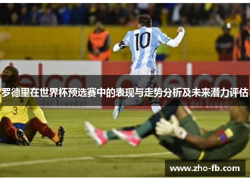 罗德里在世界杯预选赛中的表现与走势分析及未来潜力评估
