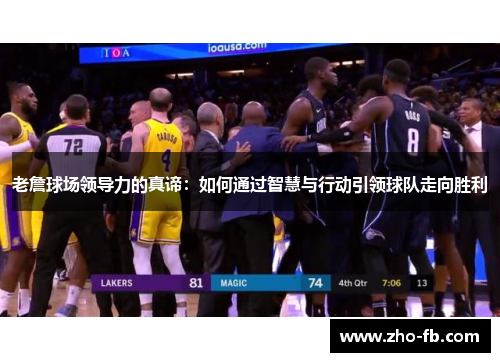 老詹球场领导力的真谛：如何通过智慧与行动引领球队走向胜利