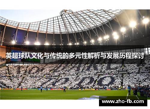 英超球队文化与传统的多元性解析与发展历程探讨