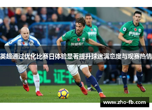 英超通过优化比赛日体验显著提升球迷满意度与观赛热情