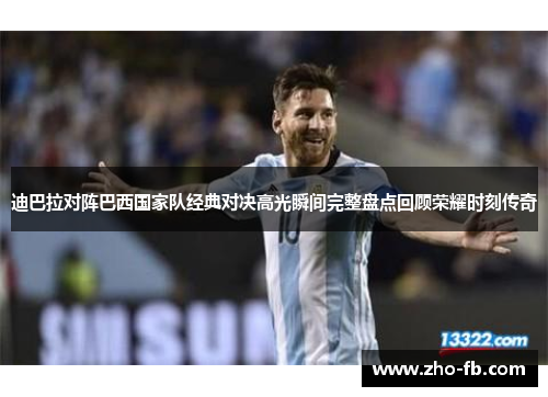 迪巴拉对阵巴西国家队经典对决高光瞬间完整盘点回顾荣耀时刻传奇 迪巴拉对阵巴西国家队经典对决高光瞬间完整盘点回顾荣耀时刻传奇