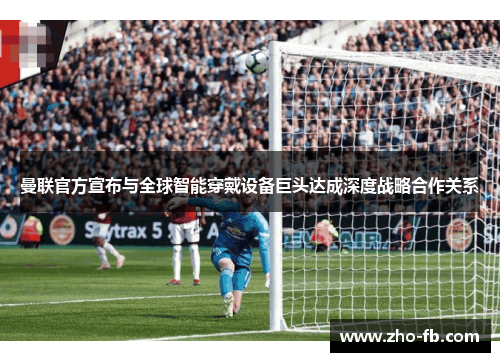 曼联官方宣布与全球智能穿戴设备巨头达成深度战略合作关系 曼联官方宣布与全球智能穿戴设备巨头达成深度战略合作关系