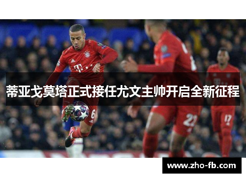蒂亚戈莫塔正式接任尤文主帅开启全新征程 蒂亚戈莫塔正式接任尤文主帅开启全新征程