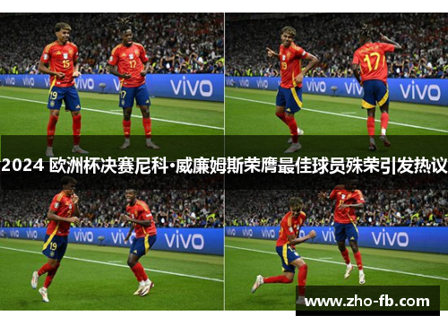 2024 欧洲杯决赛尼科·威廉姆斯荣膺最佳球员殊荣引发热议 2024 欧洲杯决赛尼科·威廉姆斯荣膺最佳球员殊荣引发热议