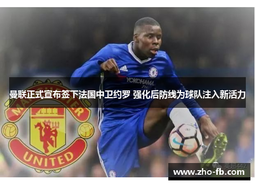 曼联正式宣布签下法国中卫约罗 强化后防线为球队注入新活力 曼联正式宣布签下法国中卫约罗 强化后防线为球队注入新活力