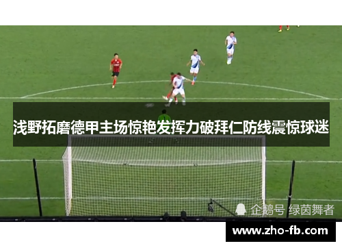 浅野拓磨德甲主场惊艳发挥力破拜仁防线震惊球迷 浅野拓磨德甲主场惊艳发挥力破拜仁防线震惊球迷
