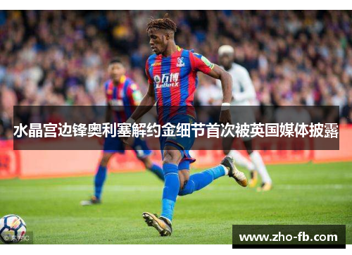 水晶宫边锋奥利塞解约金细节首次被英国媒体披露