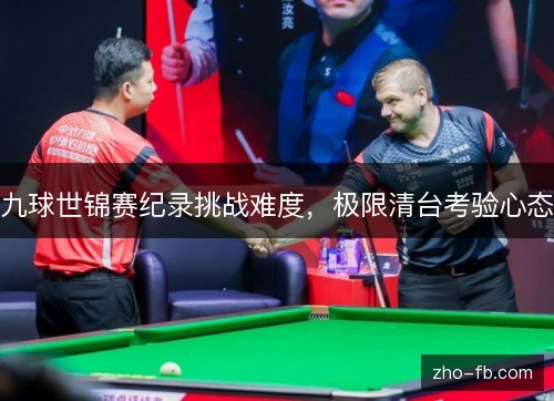 九球世锦赛纪录挑战难度,极限清台考验心态 九球世锦赛纪录挑战难度,极限清台考验心态